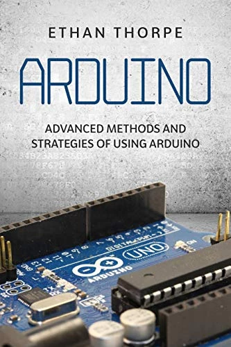 Arduino: Advanced Methods and Strategies of Using Arduino Kindle Edition